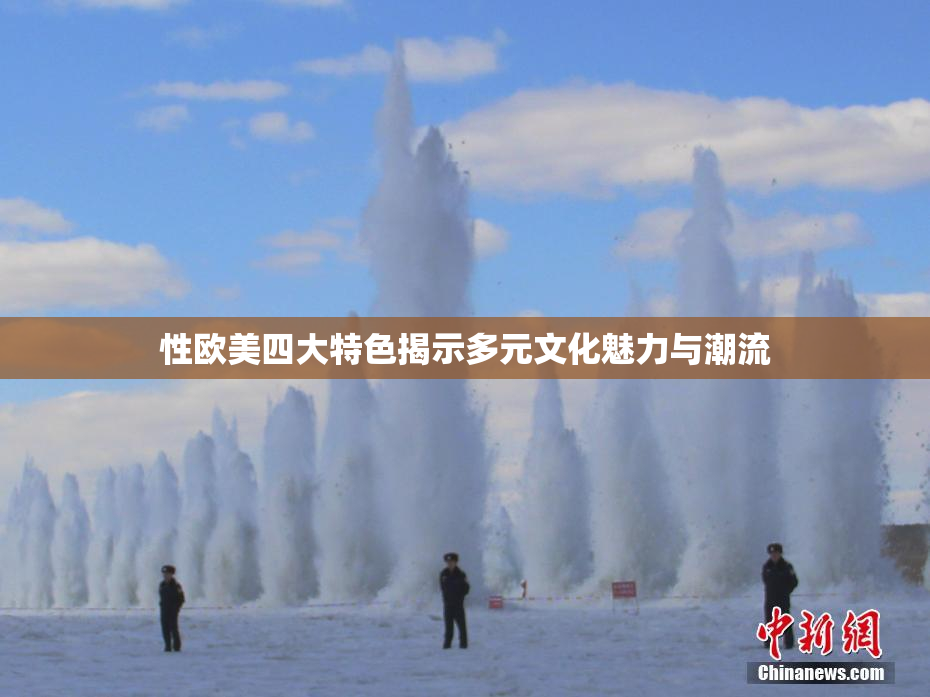 性欧美四大特色揭示多元文化魅力与潮流