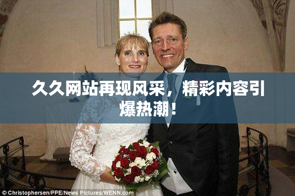 久久网站再现风采，精彩内容引爆热潮！
