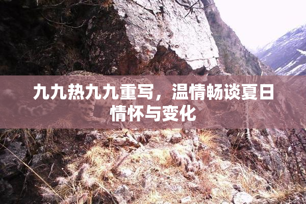 九九热九九重写，温情畅谈夏日情怀与变化