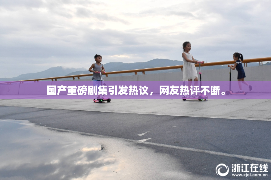 国产重磅剧集引发热议，网友热评不断。