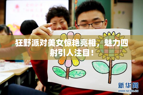 狂野派对美女惊艳亮相，魅力四射引人注目！