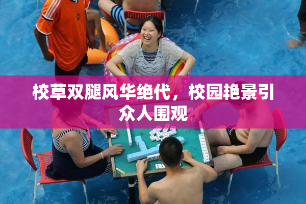 校草双腿风华绝代，校园艳景引众人围观