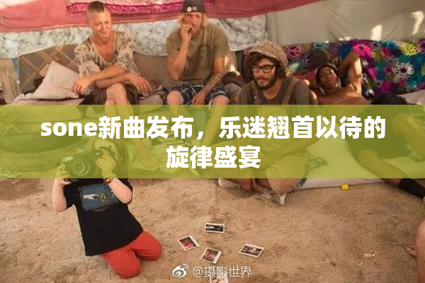sone新曲发布，乐迷翘首以待的旋律盛宴