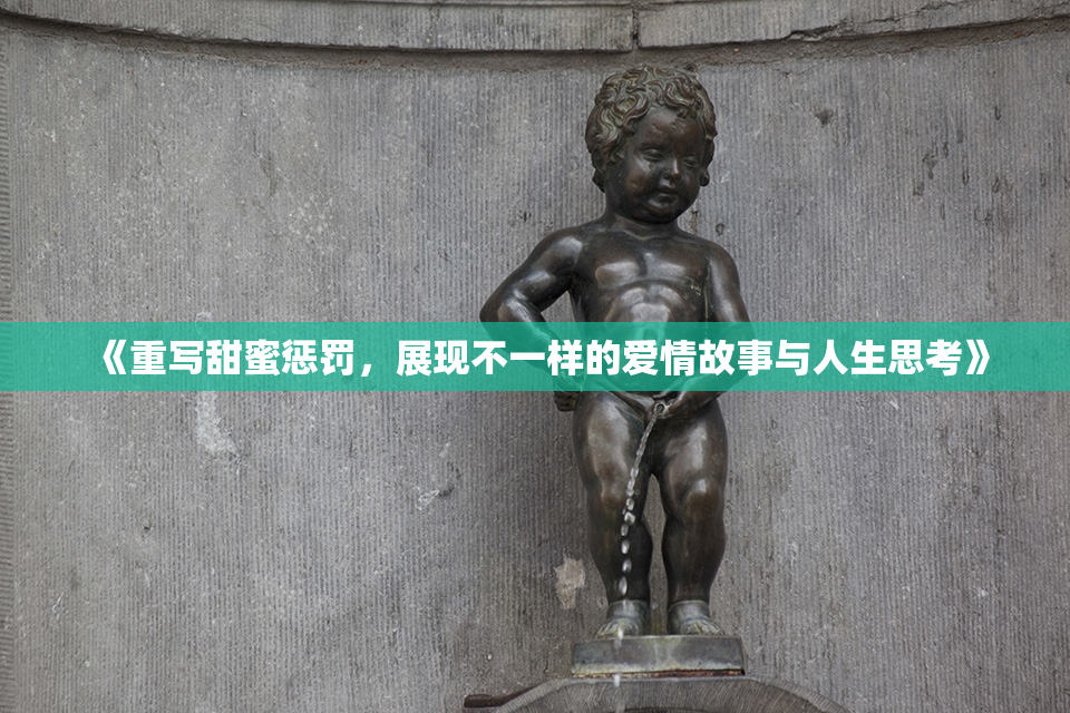 《重写甜蜜惩罚，展现不一样的爱情故事与人生思考》