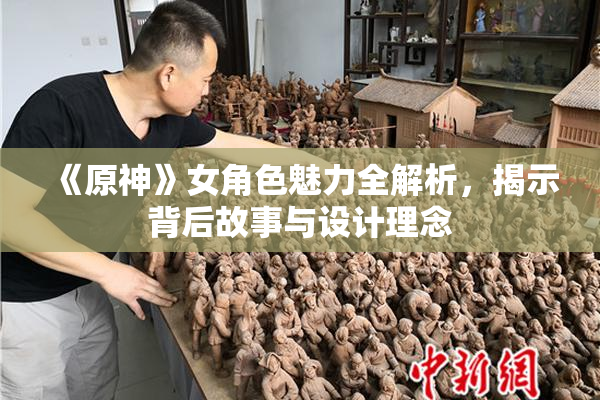 《原神》女角色魅力全解析，揭示背后故事与设计理念