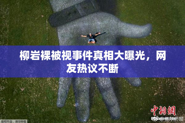 柳岩裸被视事件真相大曝光，网友热议不断