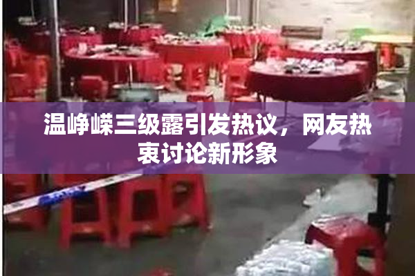 温峥嵘三级露引发热议，网友热衷讨论新形象
