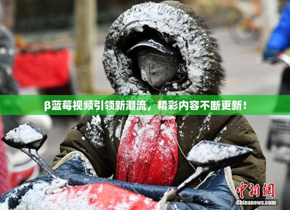 β蓝莓视频引领新潮流，精彩内容不断更新！