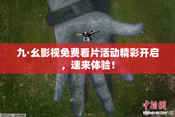 九·幺影视免费看片活动精彩开启，速来体验！