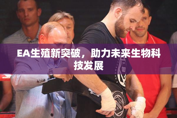 EA生殖新突破，助力未来生物科技发展