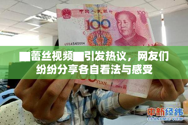 ▇蕾丝视频▇引发热议，网友们纷纷分享各自看法与感受