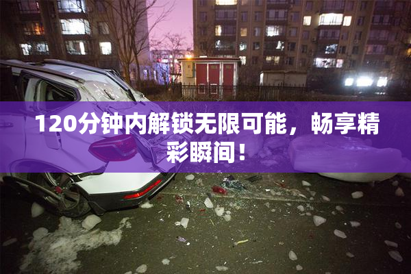 120分钟内解锁无限可能，畅享精彩瞬间！