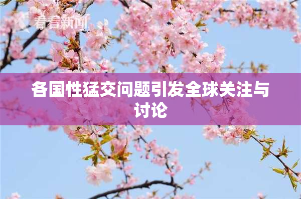 各国性猛交问题引发全球关注与讨论