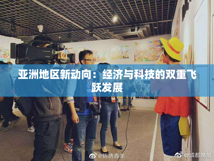 亚洲地区新动向：经济与科技的双重飞跃发展