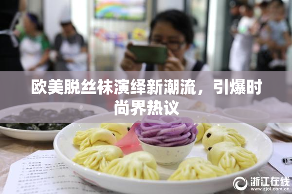 欧美脱丝袜演绎新潮流，引爆时尚界热议