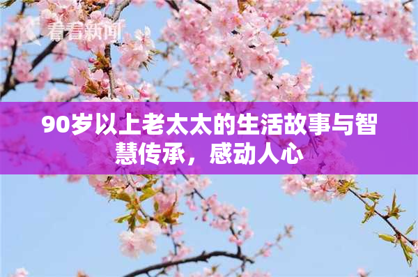 90岁以上老太太的生活故事与智慧传承，感动人心