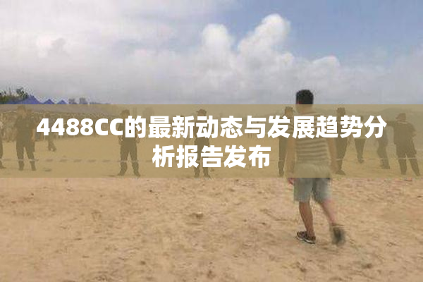 4488CC的最新动态与发展趋势分析报告发布