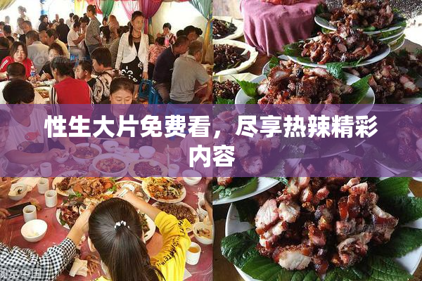 性生大片免费看，尽享热辣精彩内容