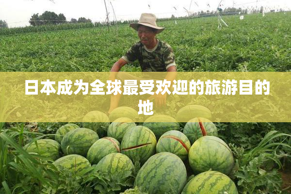 日本成为全球最受欢迎的旅游目的地