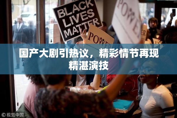 国产大剧引热议，精彩情节再现精湛演技