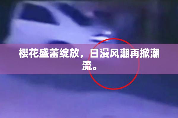 樱花盛蕾绽放，日漫风潮再掀潮流。