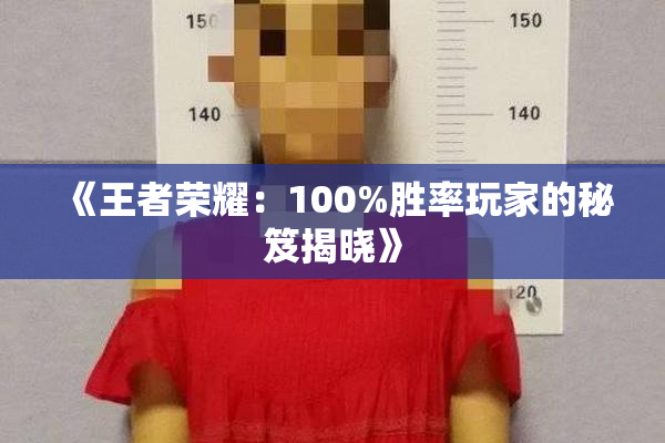 《王者荣耀：100%胜率玩家的秘笈揭晓》