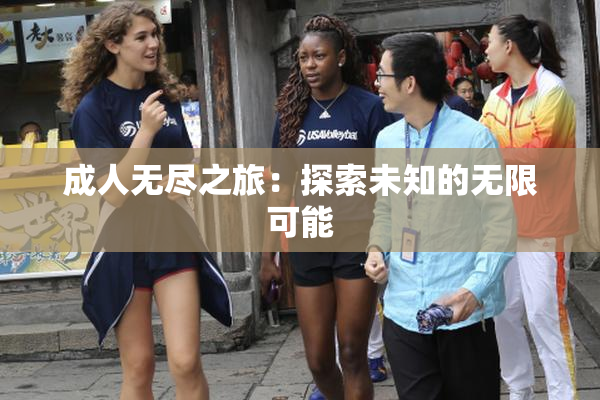 成人无尽之旅：探索未知的无限可能