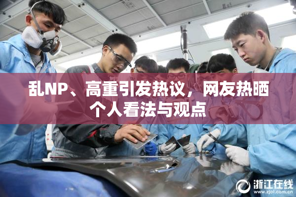 乱NP、高重引发热议，网友热晒个人看法与观点