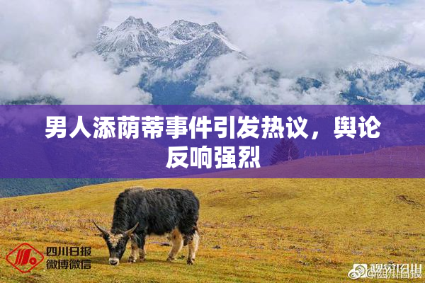 男人添荫蒂事件引发热议，舆论反响强烈