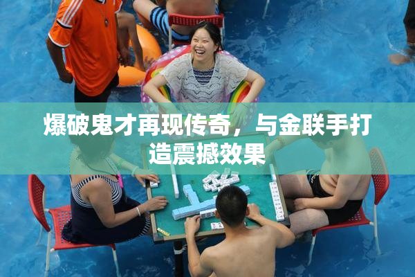爆破鬼才再现传奇，与金联手打造震撼效果