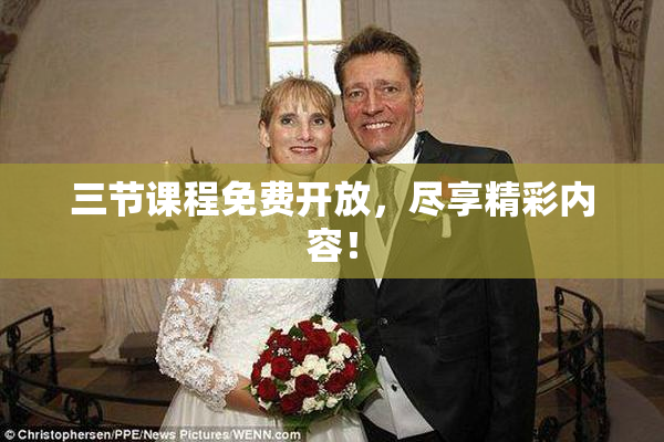 三节课程免费开放，尽享精彩内容！
