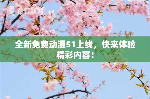 全新免费动漫51上线，快来体验精彩内容！