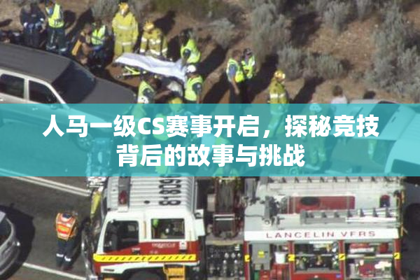 人马一级CS赛事开启，探秘竞技背后的故事与挑战
