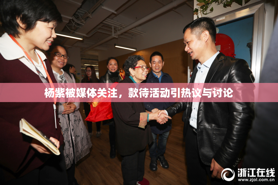 杨紫被媒体关注，款待活动引热议与讨论