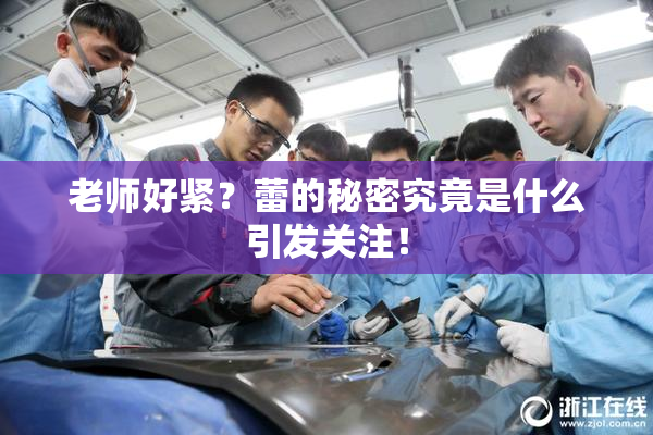 老师好紧？蕾的秘密究竟是什么引发关注！