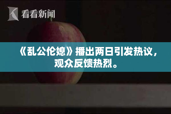 《乱公伦媳》播出两日引发热议，观众反馈热烈。