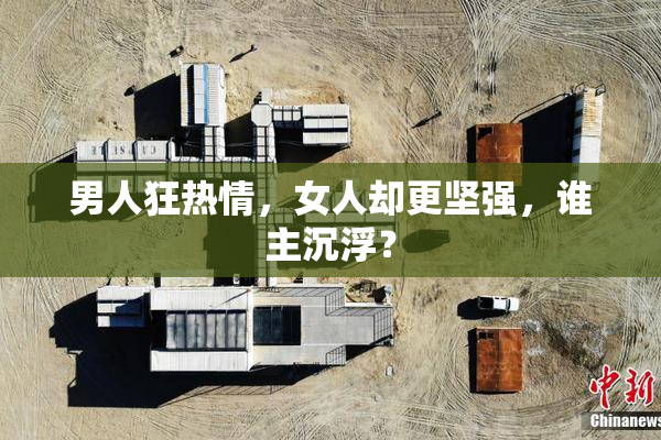 男人狂热情，女人却更坚强，谁主沉浮？