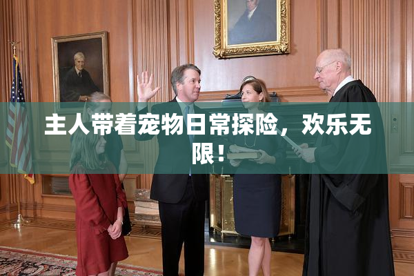 主人带着宠物日常探险，欢乐无限！