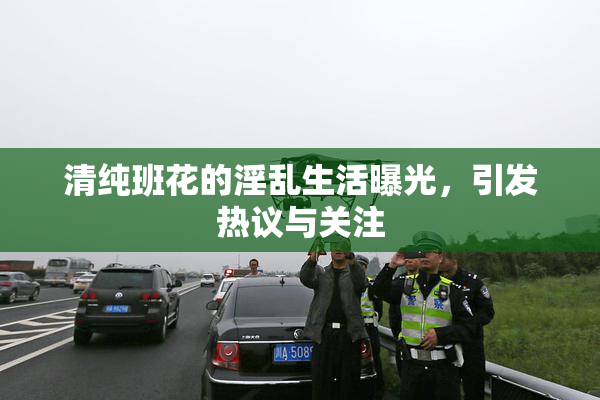 清纯班花的淫乱生活曝光，引发热议与关注