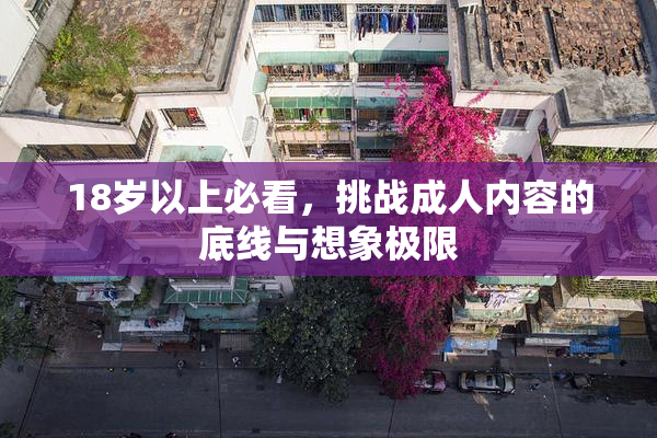 18岁以上必看，挑战成人内容的底线与想象极限
