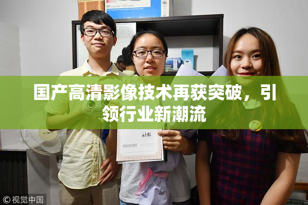 国产高清影像技术再获突破，引领行业新潮流