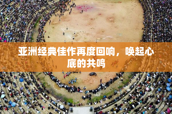 亚洲经典佳作再度回响，唤起心底的共鸣