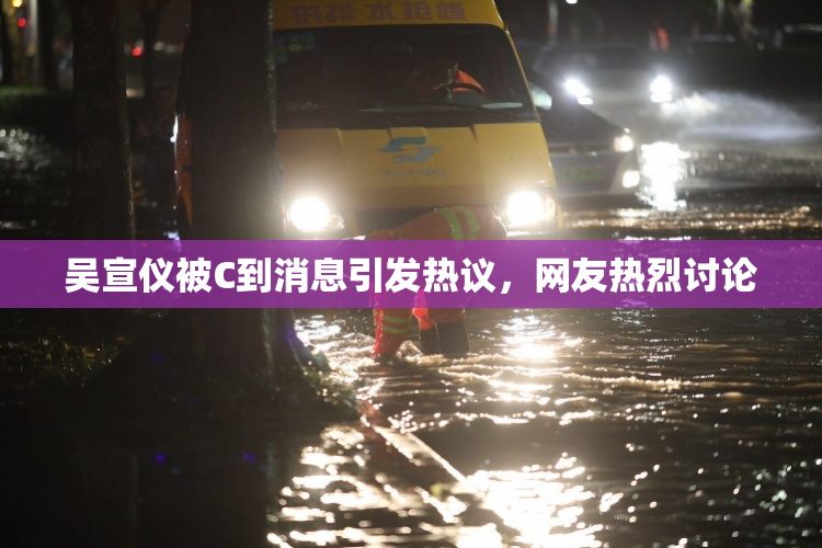 吴宣仪被C到消息引发热议，网友热烈讨论