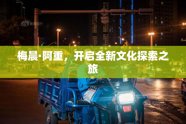 梅晨·阿重，开启全新文化探索之旅