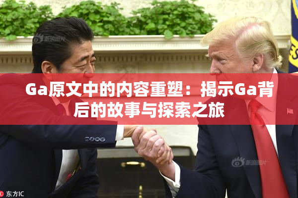 Ga原文中的内容重塑：揭示Ga背后的故事与探索之旅
