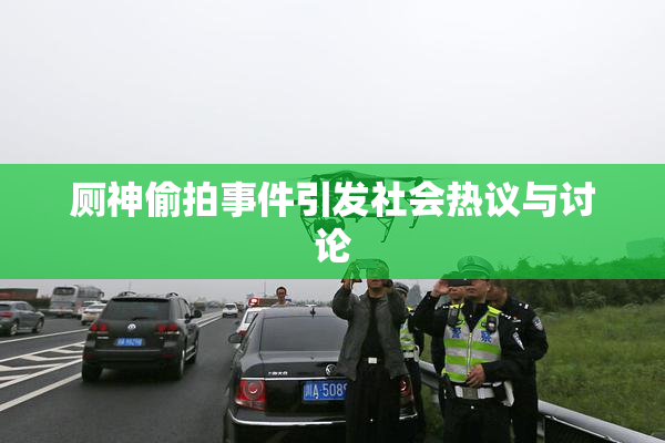 厕神偷拍事件引发社会热议与讨论