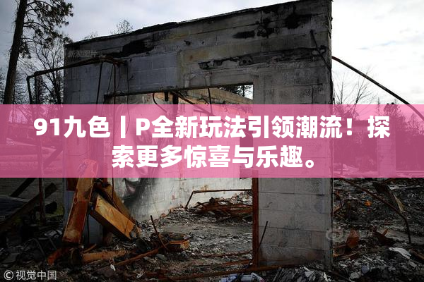 91九色丨P全新玩法引领潮流！探索更多惊喜与乐趣。