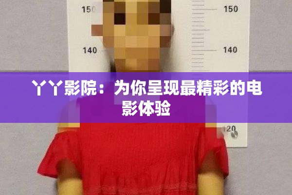 丫丫影院：为你呈现最精彩的电影体验