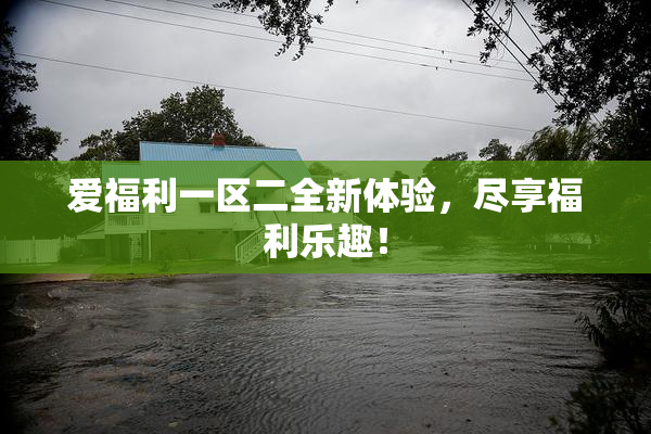 爱福利一区二全新体验，尽享福利乐趣！