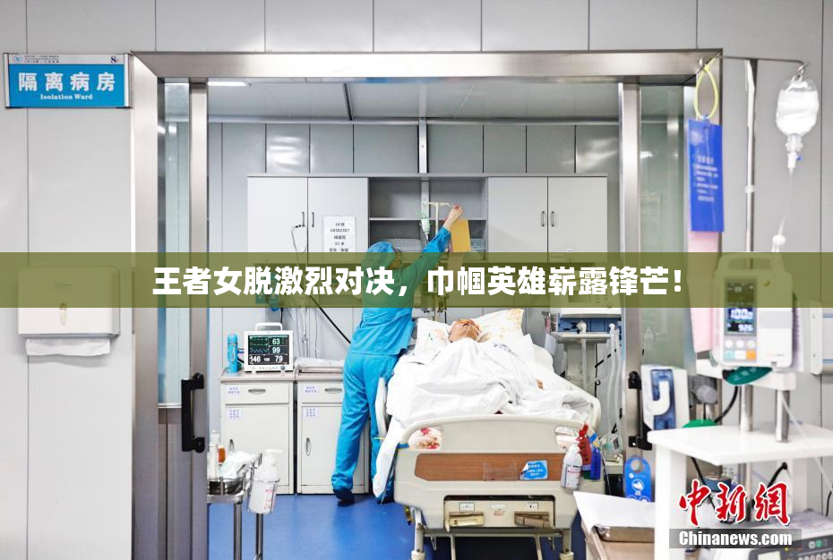 王者女脱激烈对决，巾帼英雄崭露锋芒！